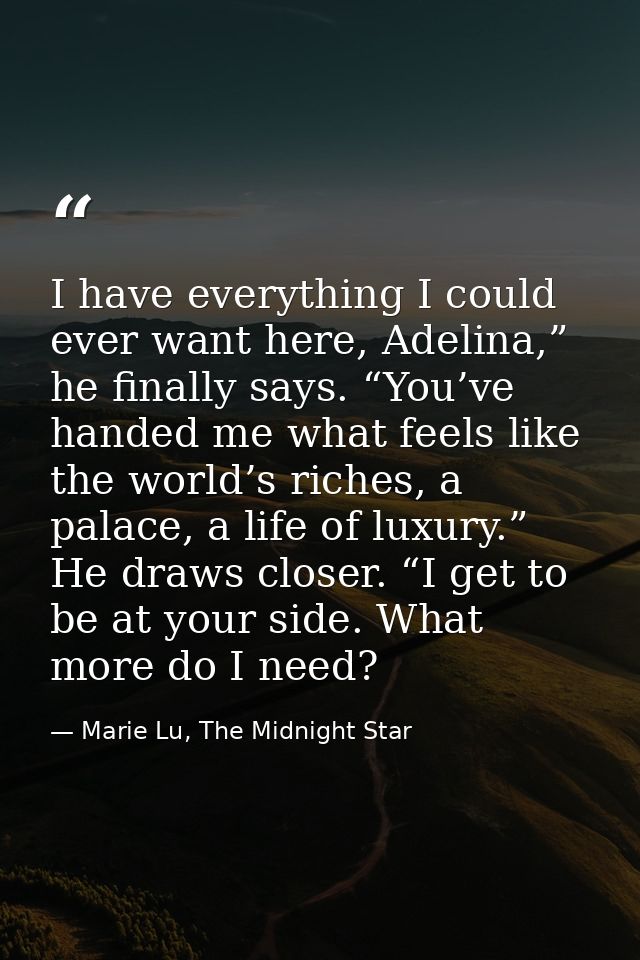 I have everything I could ever want here, Adelina,” he finally says. “You’ve handed me what feels like the world’s riche — Marie Lu, The Midnight Star