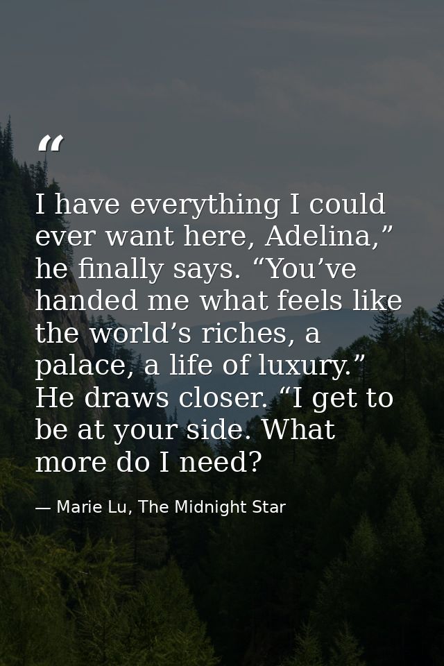 I have everything I could ever want here, Adelina,” he finally says. “You’ve handed me what feels like the world’s riche — Marie Lu, The Midnight Star