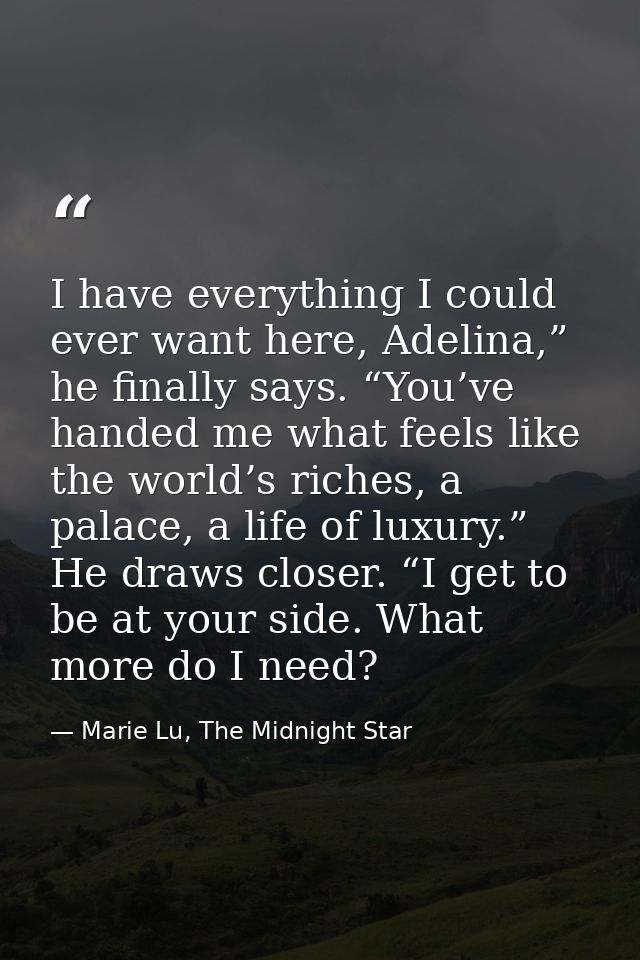 I have everything I could ever want here, Adelina,” he finally says. “You’ve handed me what feels like the world’s riche — Marie Lu, The Midnight Star