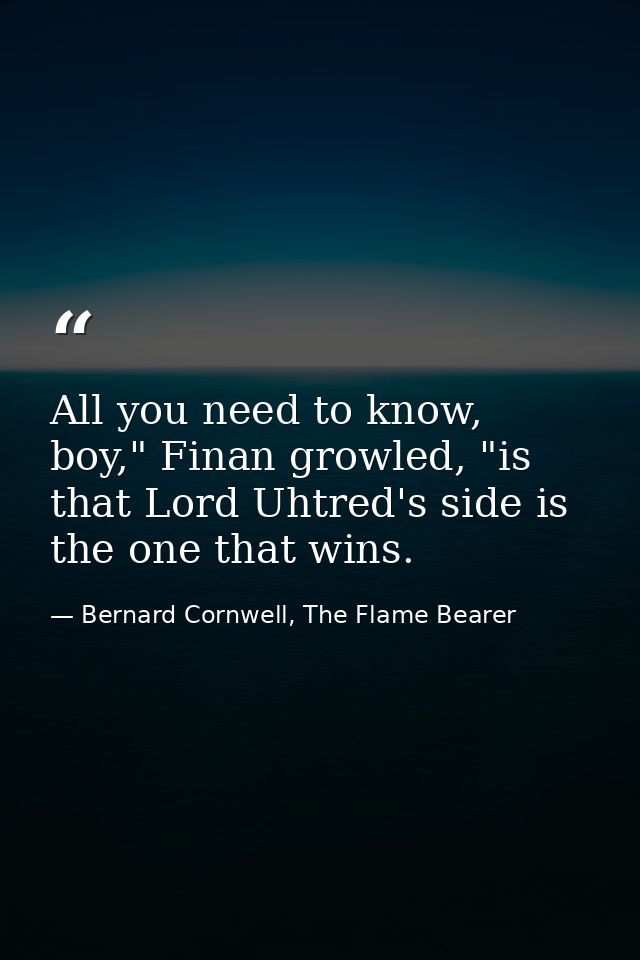 All you need to know, boy," Finan growled, "is that Lord Uhtred's side is the one that wins. — Bernard Cornwell, The Flame Bearer