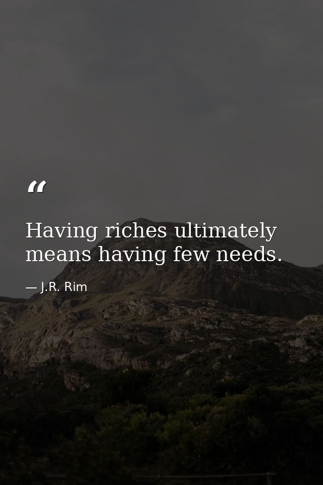 Having riches ultimately means having few needs. — J.R. Rim