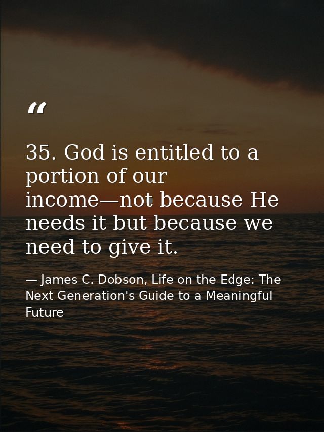 35. God is entitled to a portion of our income—not because He needs it but because we need to give it. — James C. Dobson, Life on the Edge: The Next Generation's Guide to a Meaningful Future