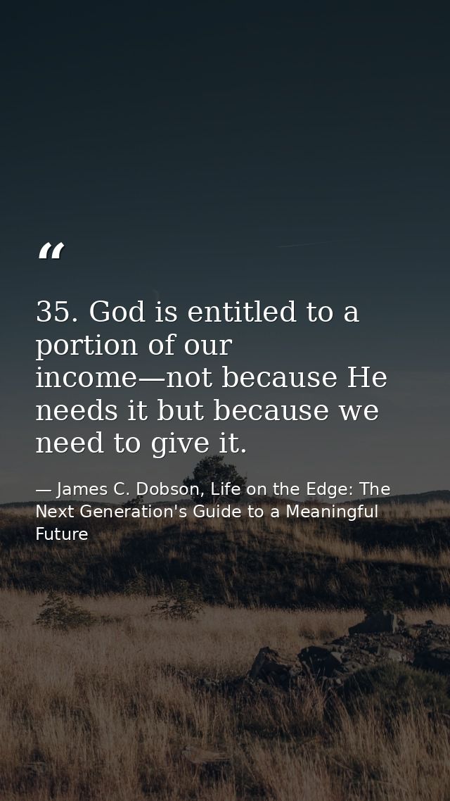 35. God is entitled to a portion of our income—not because He needs it but because we need to give it. — James C. Dobson, Life on the Edge: The Next Generation's Guide to a Meaningful Future
