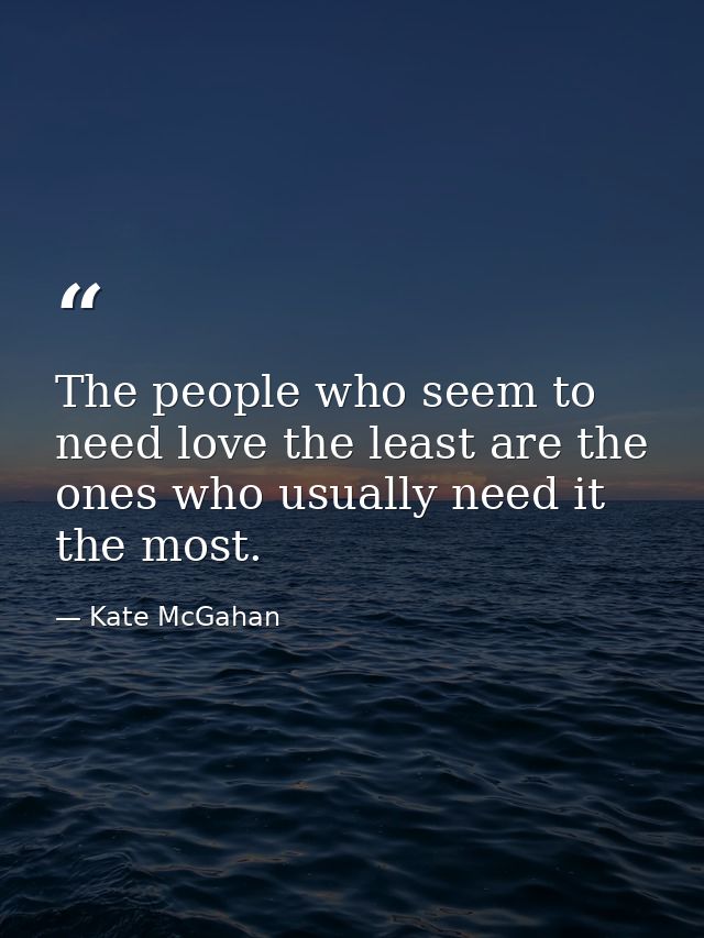 The people who seem to need love the least are the ones who usually need it the most. — Kate McGahan