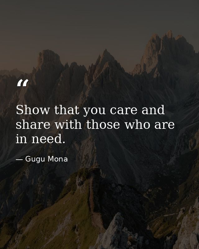 Show that you care and share with those who are in need. — Gugu Mona