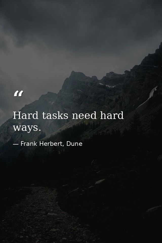Hard tasks need hard ways. — Frank Herbert, Dune