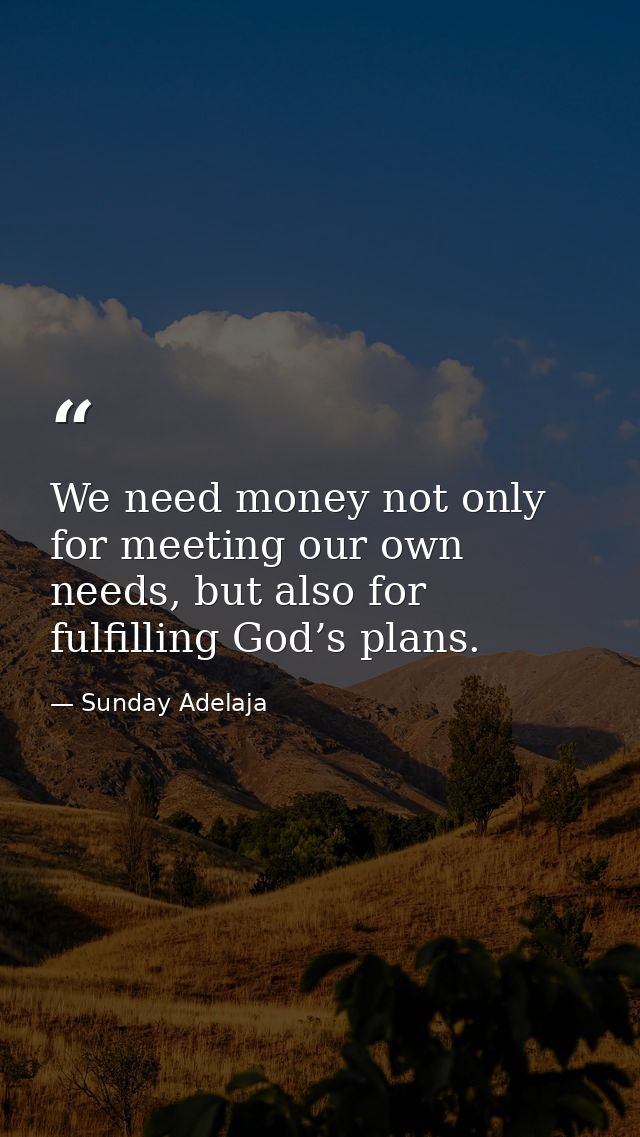 We need money not only for meeting our own needs, but also for fulfilling God’s plans. — Sunday Adelaja
