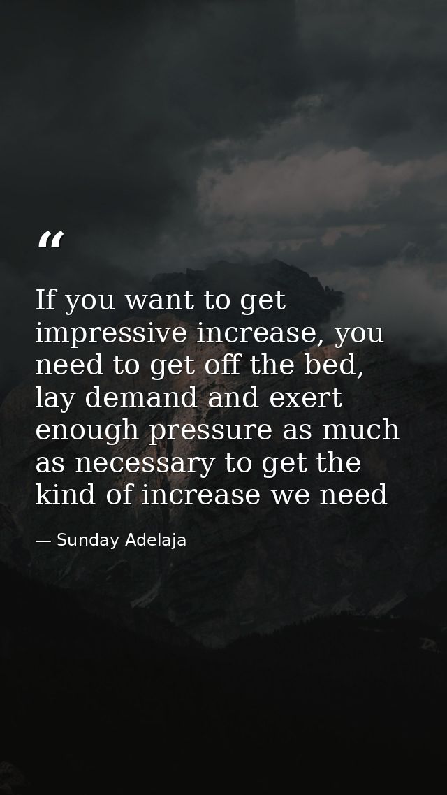 If you want to get impressive increase, you need to get off the bed, lay demand and exert enough pressure as much as nec — Sunday Adelaja