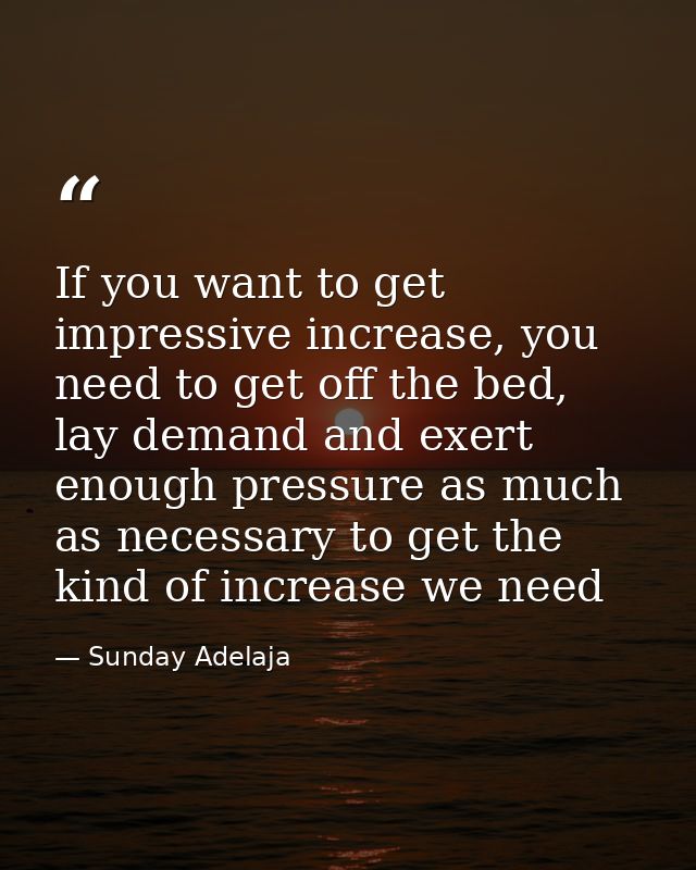 If you want to get impressive increase, you need to get off the bed, lay demand and exert enough pressure as much as nec — Sunday Adelaja