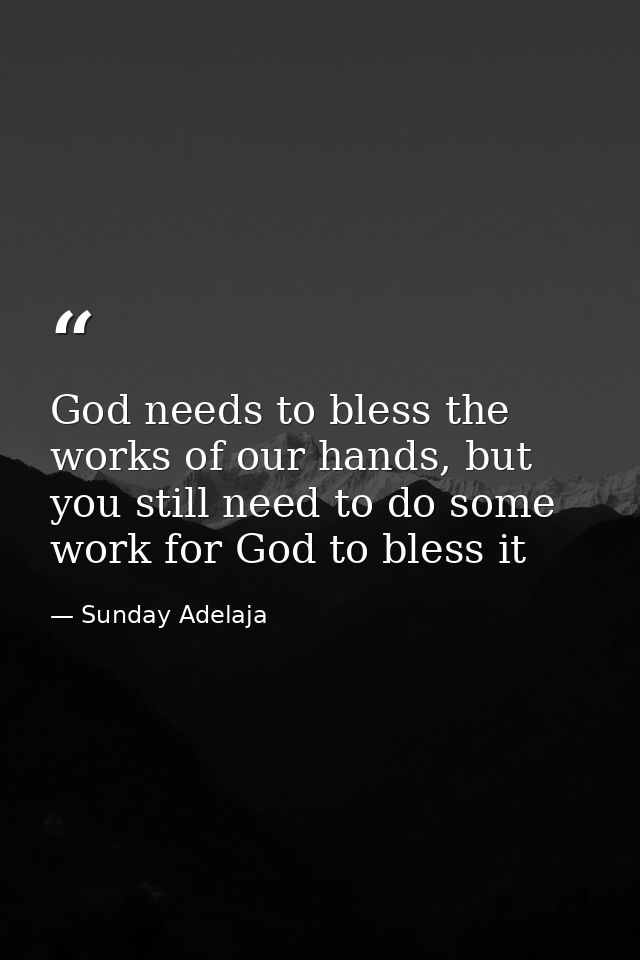 God needs to bless the works of our hands, but you still need to do some work for God to bless it — Sunday Adelaja