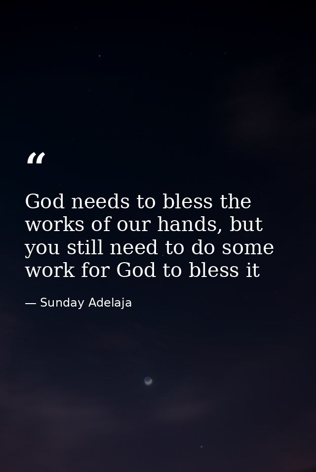 God needs to bless the works of our hands, but you still need to do some work for God to bless it — Sunday Adelaja