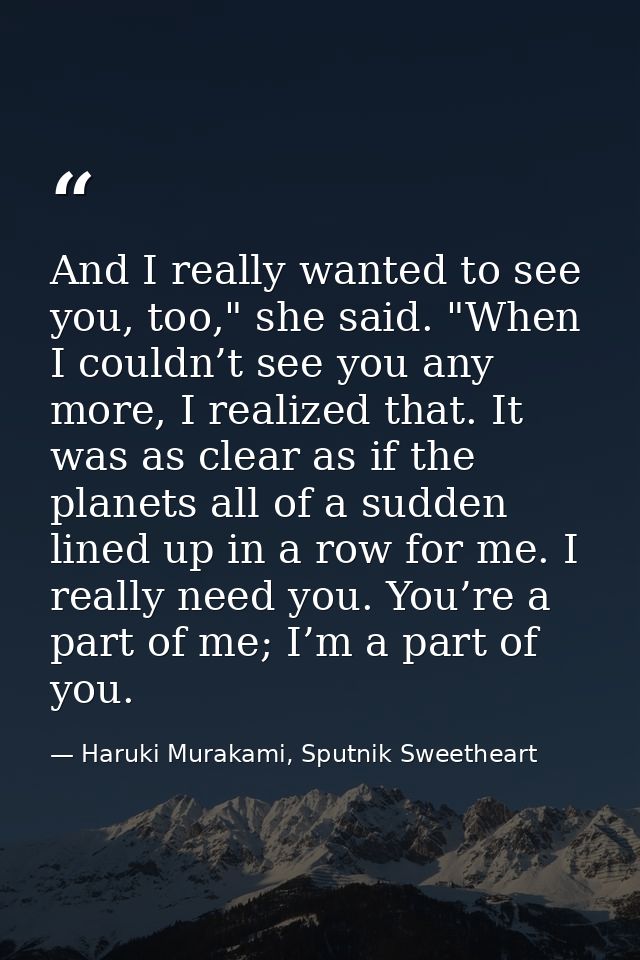 And I really wanted to see you, too," she said. "When I couldn’t see you any more, I realized that. It was as clear as i — Haruki Murakami, Sputnik Sweetheart
