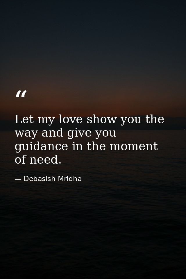 Let my love show you the way and give you guidance in the moment of need. — Debasish Mridha