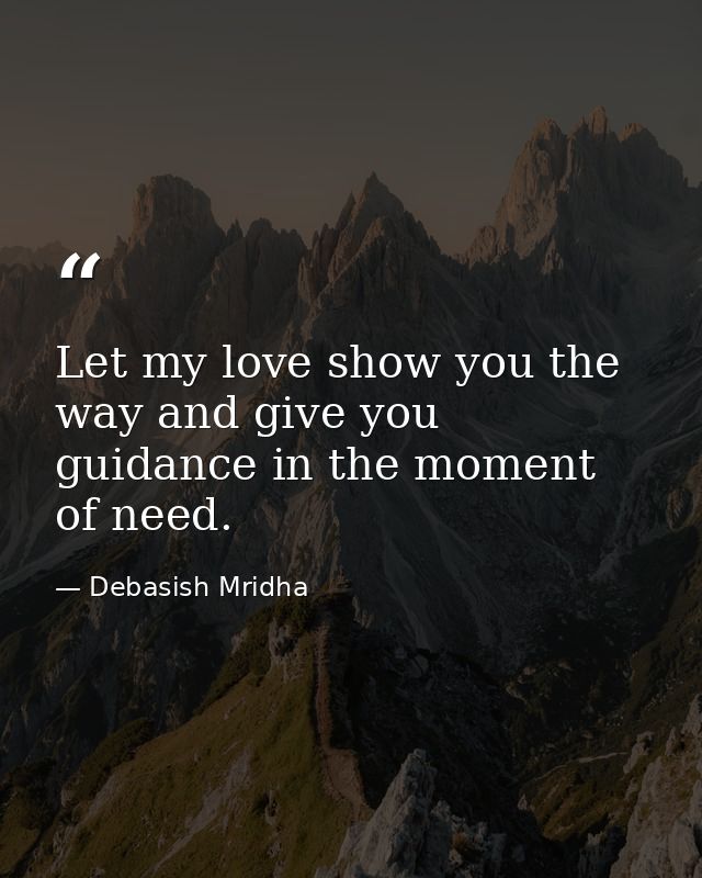 Let my love show you the way and give you guidance in the moment of need. — Debasish Mridha
