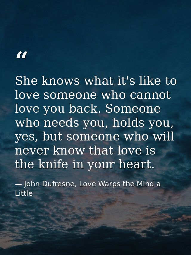 She knows what it's like to love someone who cannot love you back. Someone who needs you, holds you, yes, but someone wh — John Dufresne, Love Warps the Mind a Little