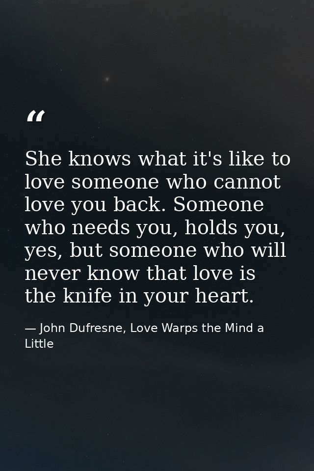 She knows what it's like to love someone who cannot love you back. Someone who needs you, holds you, yes, but someone wh — John Dufresne, Love Warps the Mind a Little