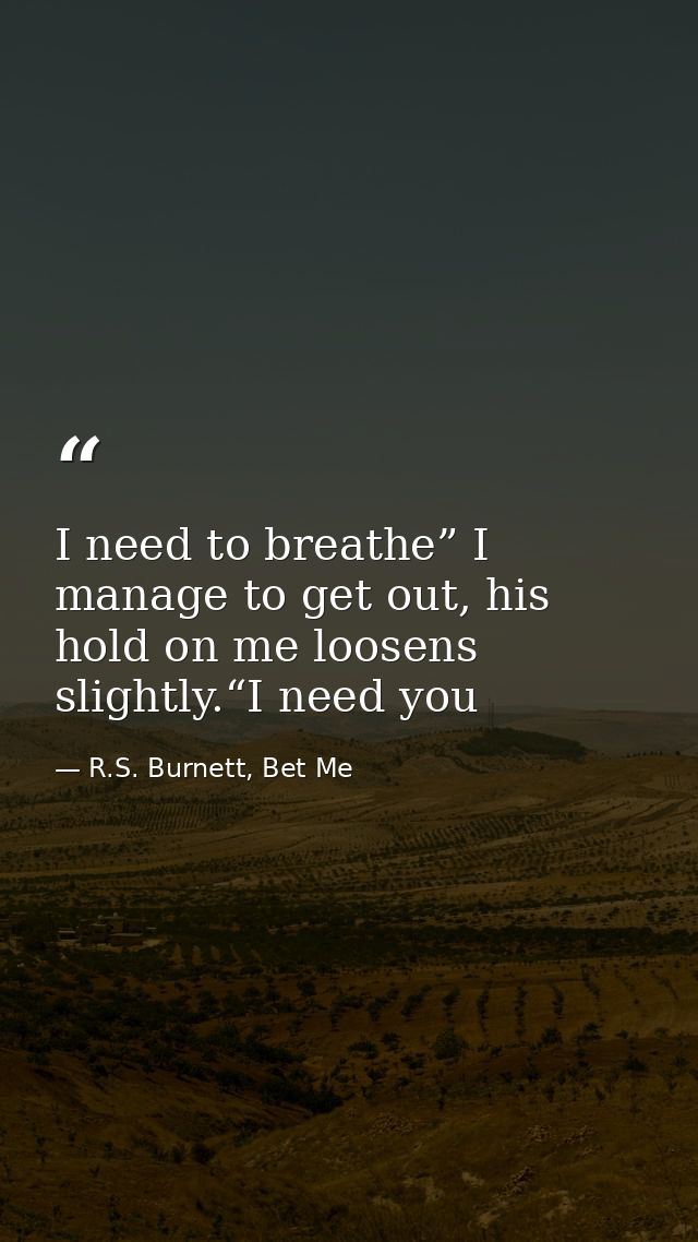 I need to breathe” I manage to get out, his hold on me loosens slightly.“I need you — R.S. Burnett, Bet Me