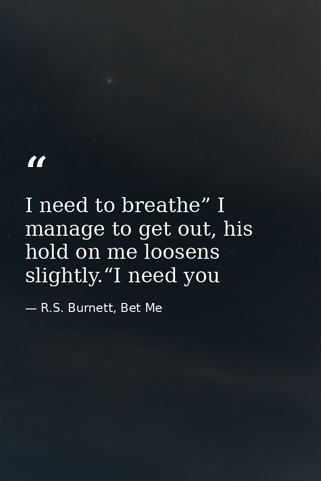 I need to breathe” I manage to get out, his hold on me loosens slightly.“I need you — R.S. Burnett, Bet Me