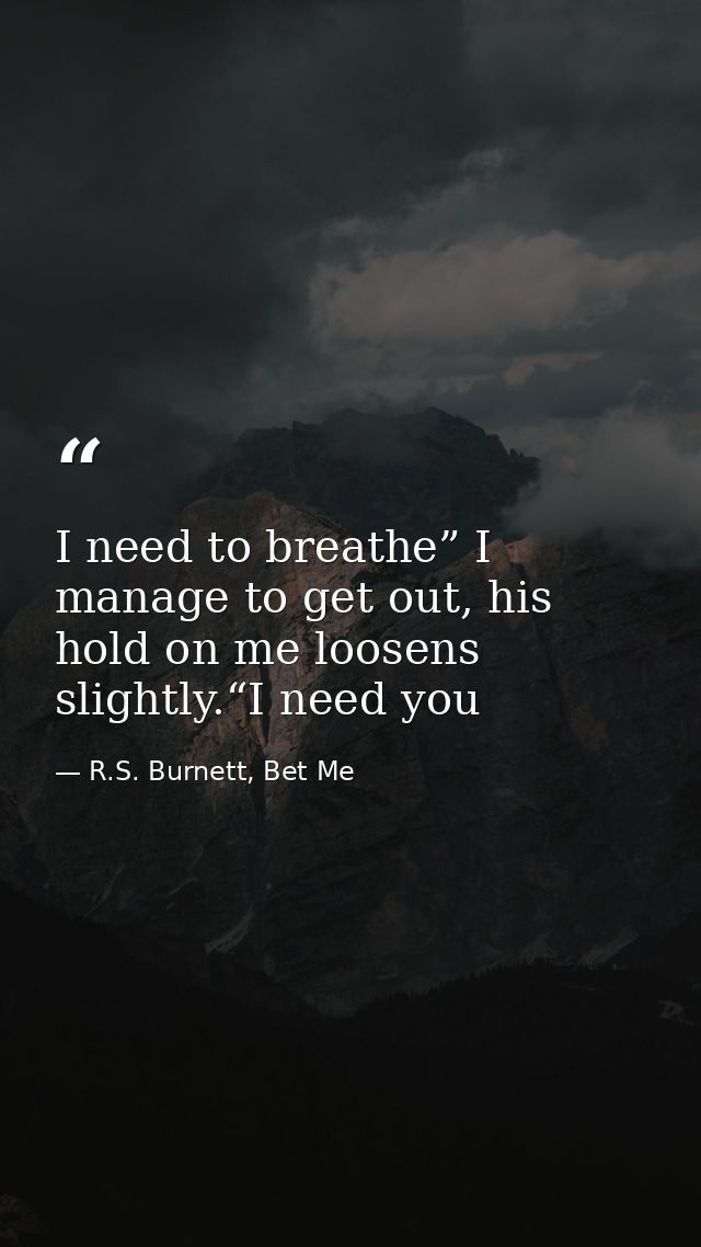 I need to breathe” I manage to get out, his hold on me loosens slightly.“I need you — R.S. Burnett, Bet Me