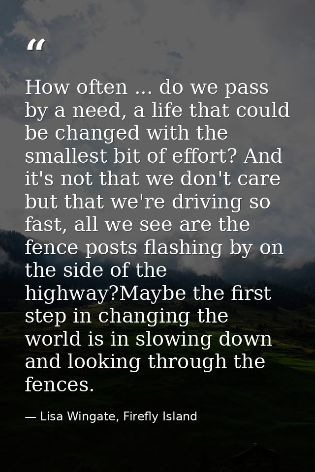 How often ... do we pass by a need, a life that could be changed with the smallest bit of effort? And it's not that we d — Lisa Wingate, Firefly Island