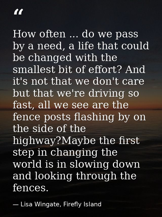 How often ... do we pass by a need, a life that could be changed with the smallest bit of effort? And it's not that we d — Lisa Wingate, Firefly Island