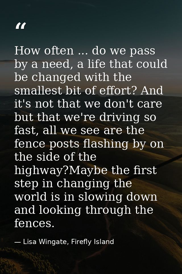 How often ... do we pass by a need, a life that could be changed with the smallest bit of effort? And it's not that we d — Lisa Wingate, Firefly Island
