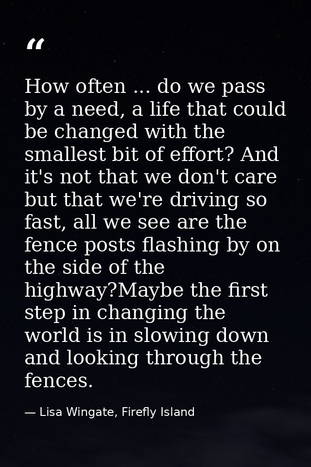How often ... do we pass by a need, a life that could be changed with the smallest bit of effort? And it's not that we d — Lisa Wingate, Firefly Island
