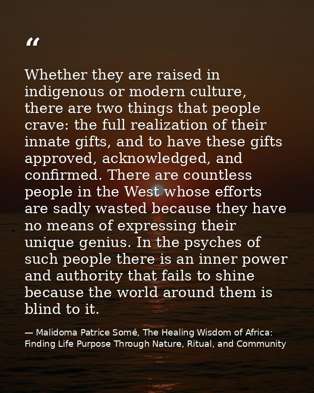 Whether they are raised in indigenous or modern culture, there are two things that people crave: the full realization of — Malidoma Patrice Somé, The Healing Wisdom of Africa: Finding Life Purpose Through Nature, Ritual, and Community