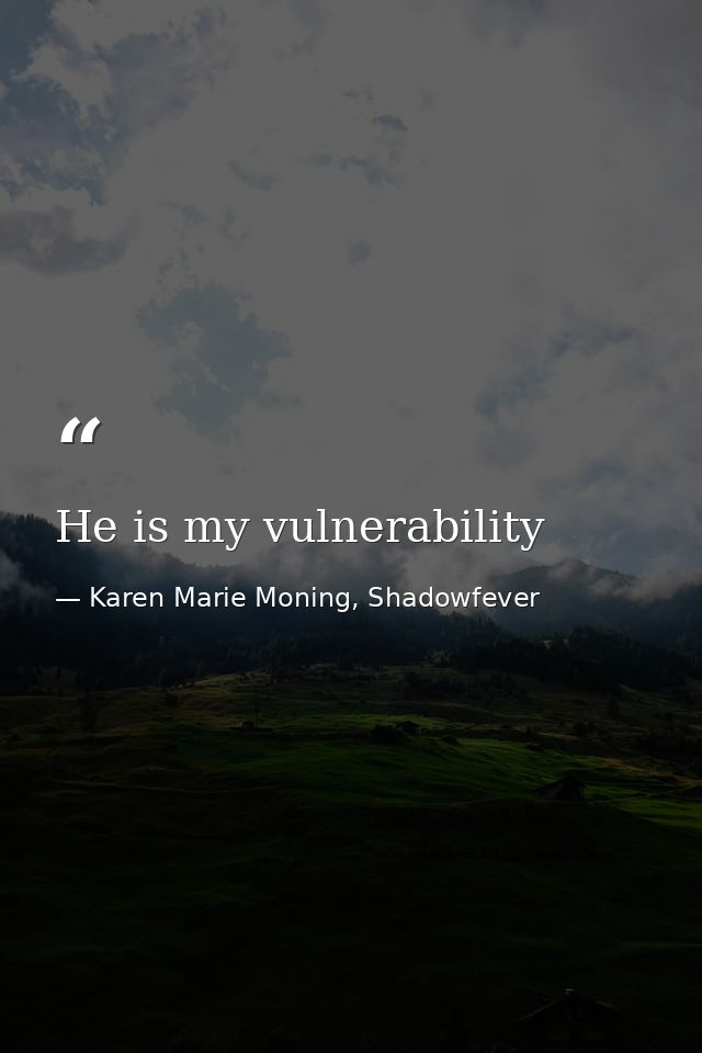 He is my vulnerability — Karen Marie Moning, Shadowfever