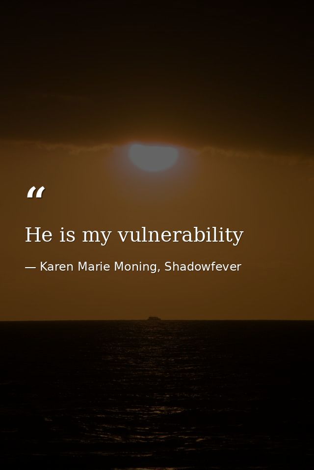 He is my vulnerability — Karen Marie Moning, Shadowfever