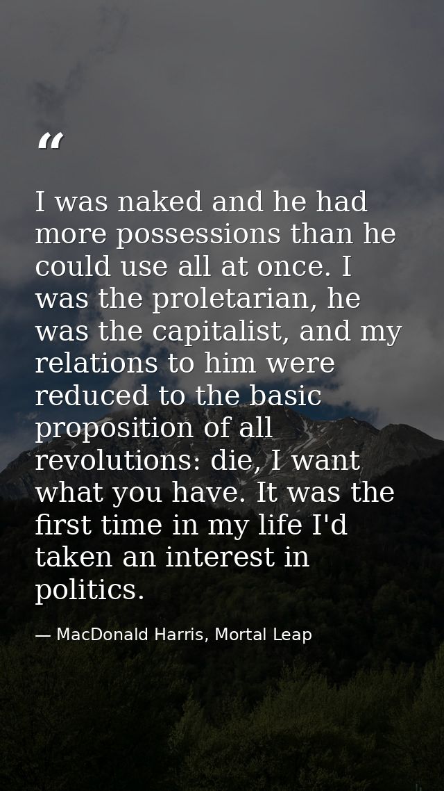 I was naked and he had more possessions than he could use all at once. I was the proletarian, he was the capitalist, and — MacDonald Harris, Mortal Leap