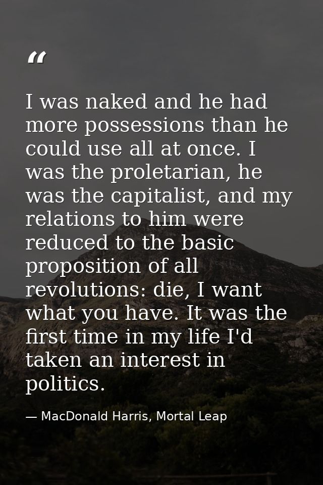 I was naked and he had more possessions than he could use all at once. I was the proletarian, he was the capitalist, and — MacDonald Harris, Mortal Leap