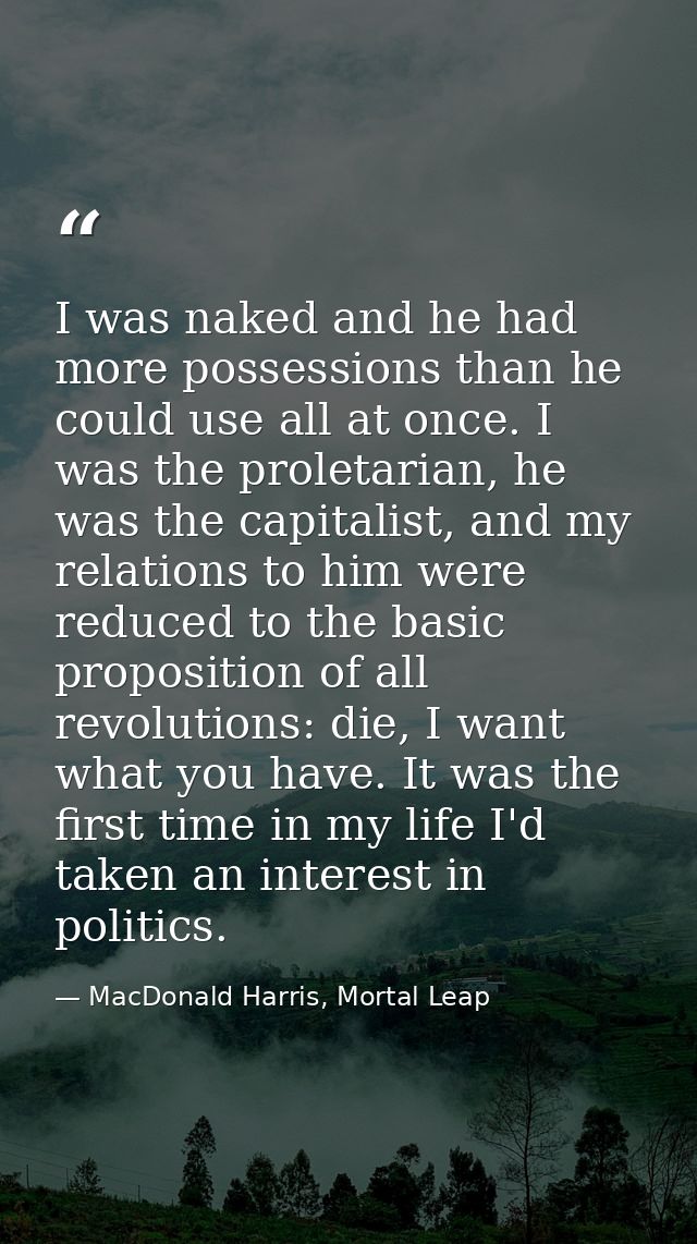 I was naked and he had more possessions than he could use all at once. I was the proletarian, he was the capitalist, and — MacDonald Harris, Mortal Leap