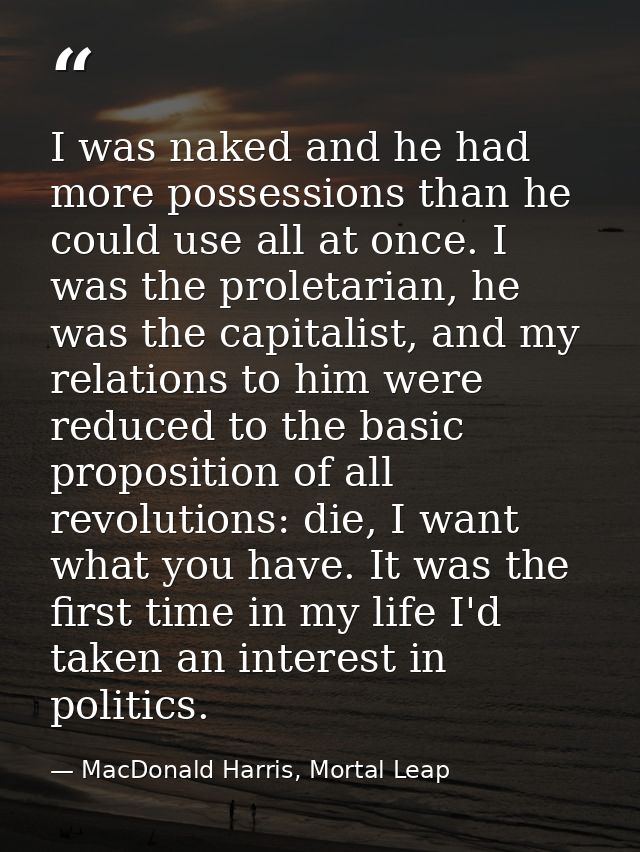 I was naked and he had more possessions than he could use all at once. I was the proletarian, he was the capitalist, and — MacDonald Harris, Mortal Leap
