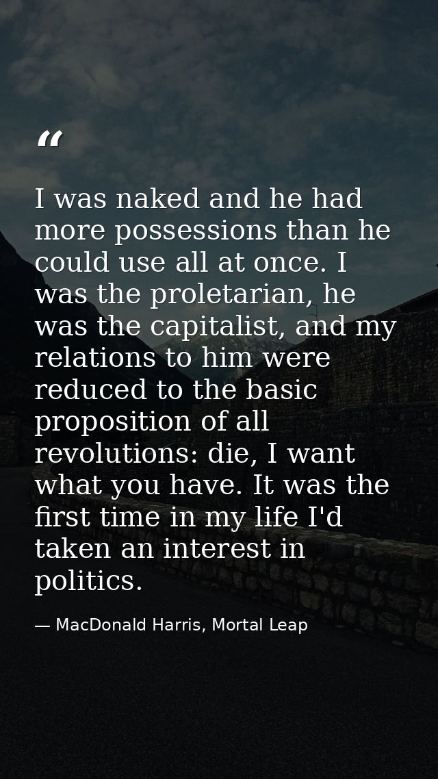 I was naked and he had more possessions than he could use all at once. I was the proletarian, he was the capitalist, and — MacDonald Harris, Mortal Leap