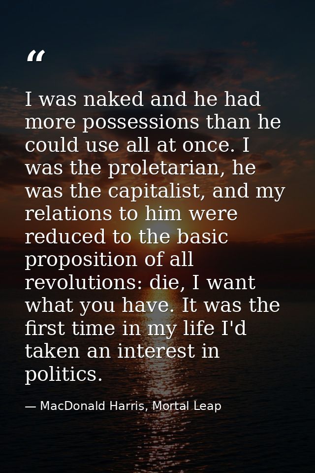 I was naked and he had more possessions than he could use all at once. I was the proletarian, he was the capitalist, and — MacDonald Harris, Mortal Leap