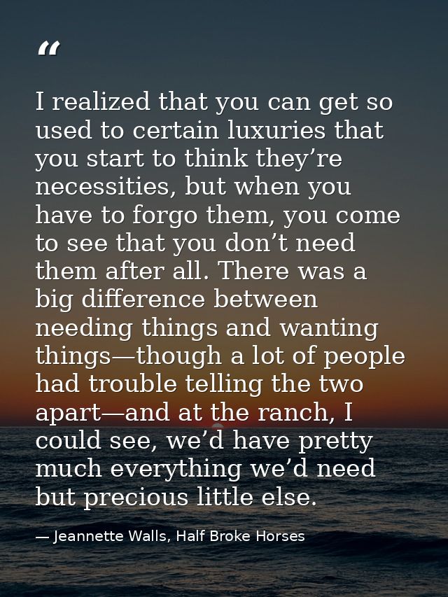 I realized that you can get so used to certain luxuries that you start to think they’re necessities, but when you have t — Jeannette Walls, Half Broke Horses