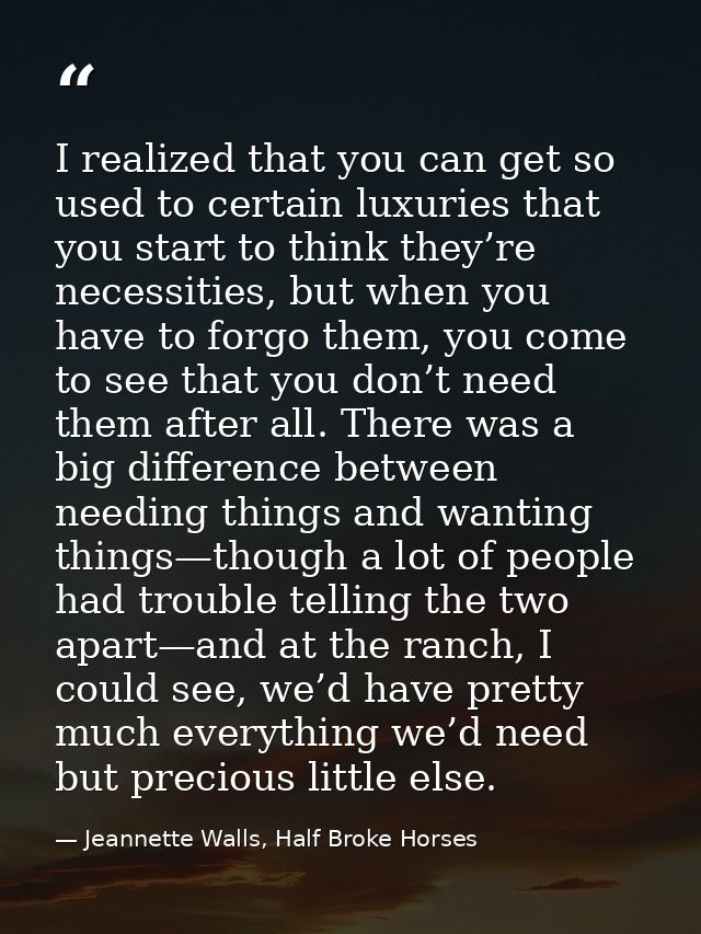 I realized that you can get so used to certain luxuries that you start to think they’re necessities, but when you have t — Jeannette Walls, Half Broke Horses