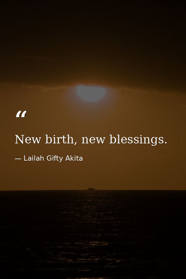 New birth, new blessings. — Lailah Gifty Akita