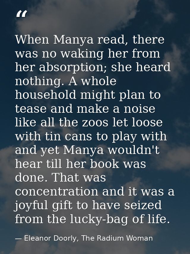 When Manya read, there was no waking her from her absorption; she heard nothing. A whole household might plan to tease a — Eleanor Doorly, The Radium Woman