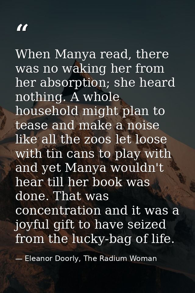When Manya read, there was no waking her from her absorption; she heard nothing. A whole household might plan to tease a — Eleanor Doorly, The Radium Woman