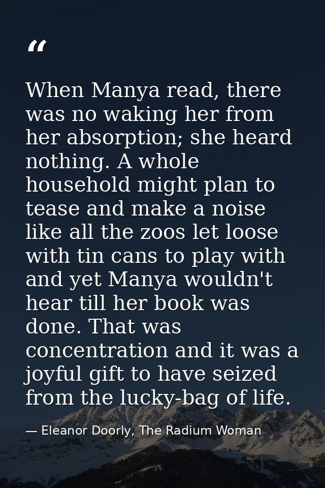When Manya read, there was no waking her from her absorption; she heard nothing. A whole household might plan to tease a — Eleanor Doorly, The Radium Woman