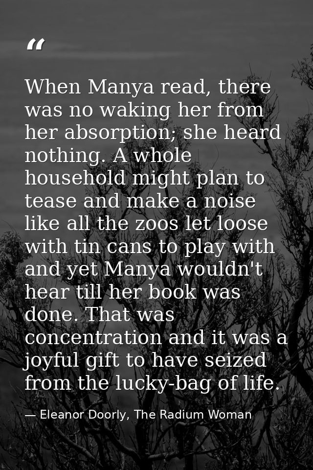 When Manya read, there was no waking her from her absorption; she heard nothing. A whole household might plan to tease a — Eleanor Doorly, The Radium Woman