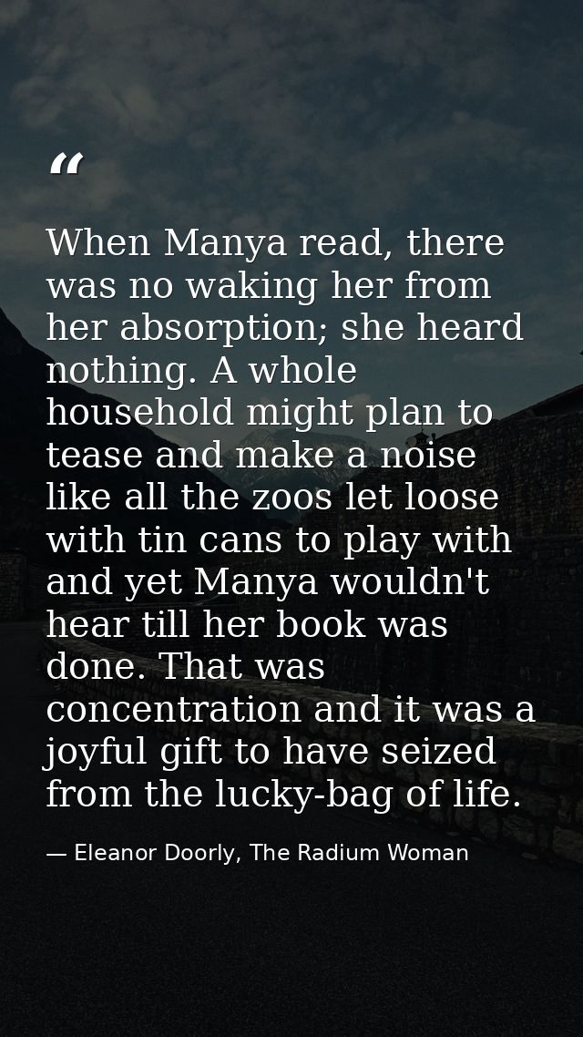 When Manya read, there was no waking her from her absorption; she heard nothing. A whole household might plan to tease a — Eleanor Doorly, The Radium Woman