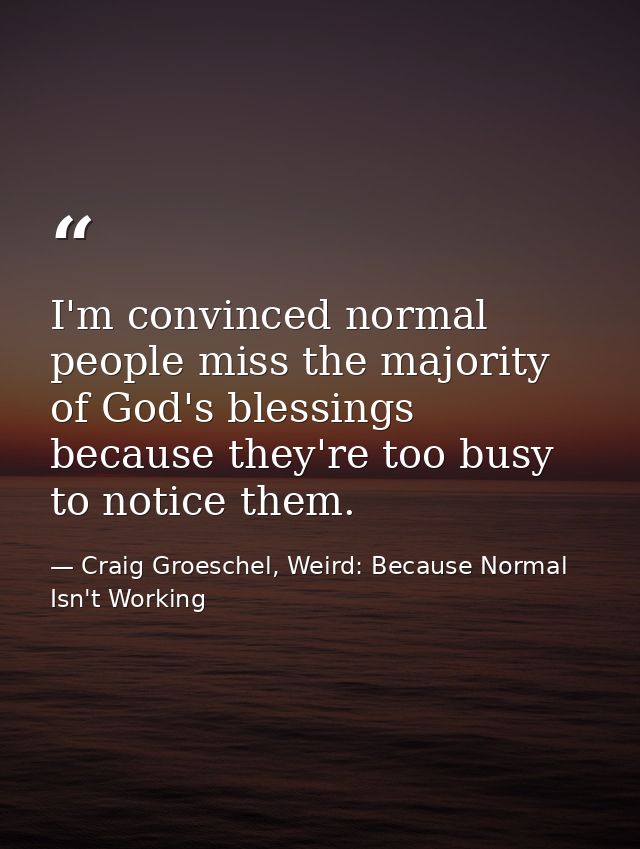 I'm convinced normal people miss the majority of God's blessings because they're too busy to notice them. — Craig Groeschel, Weird: Because Normal Isn't Working
