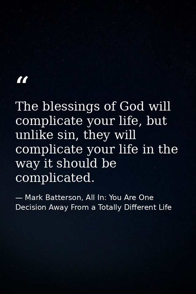 The blessings of God will complicate your life, but unlike sin, they will complicate your life in the way it should be c — Mark Batterson, All In: You Are One Decision Away From a Totally Different Life