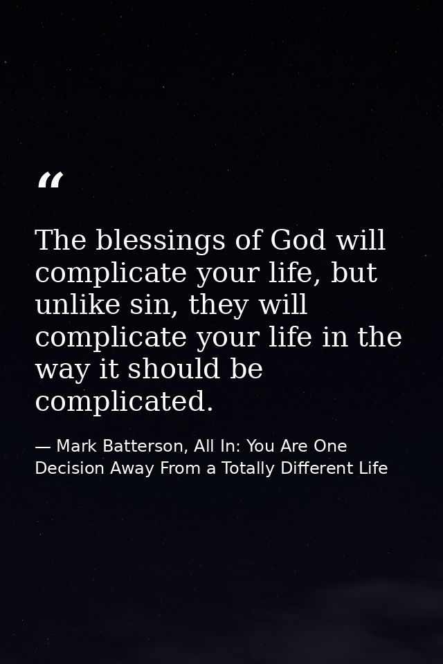 The blessings of God will complicate your life, but unlike sin, they will complicate your life in the way it should be c — Mark Batterson, All In: You Are One Decision Away From a Totally Different Life