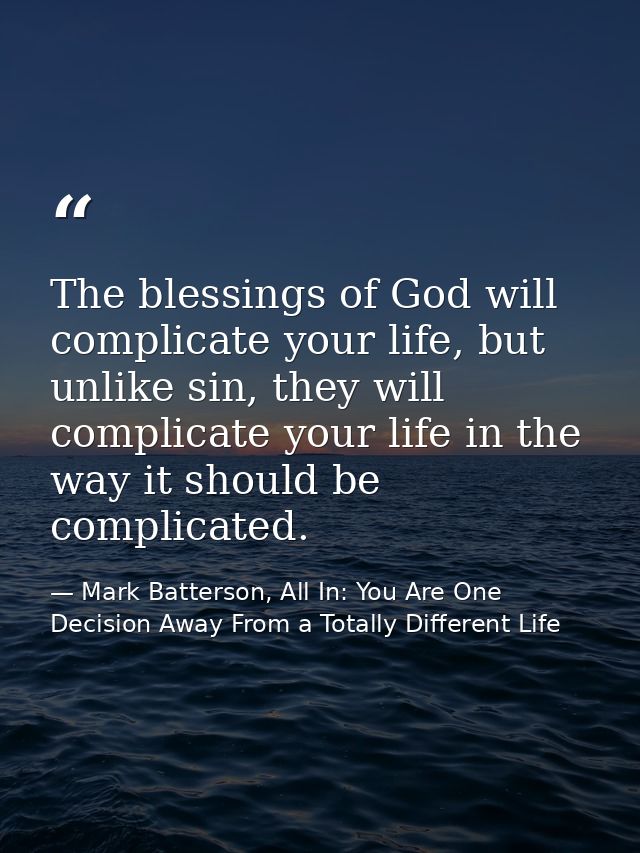 The blessings of God will complicate your life, but unlike sin, they will complicate your life in the way it should be c — Mark Batterson, All In: You Are One Decision Away From a Totally Different Life