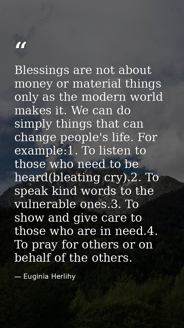 Blessings are not about money or material things only as the modern world makes it. We can do simply things that can cha — Euginia Herlihy