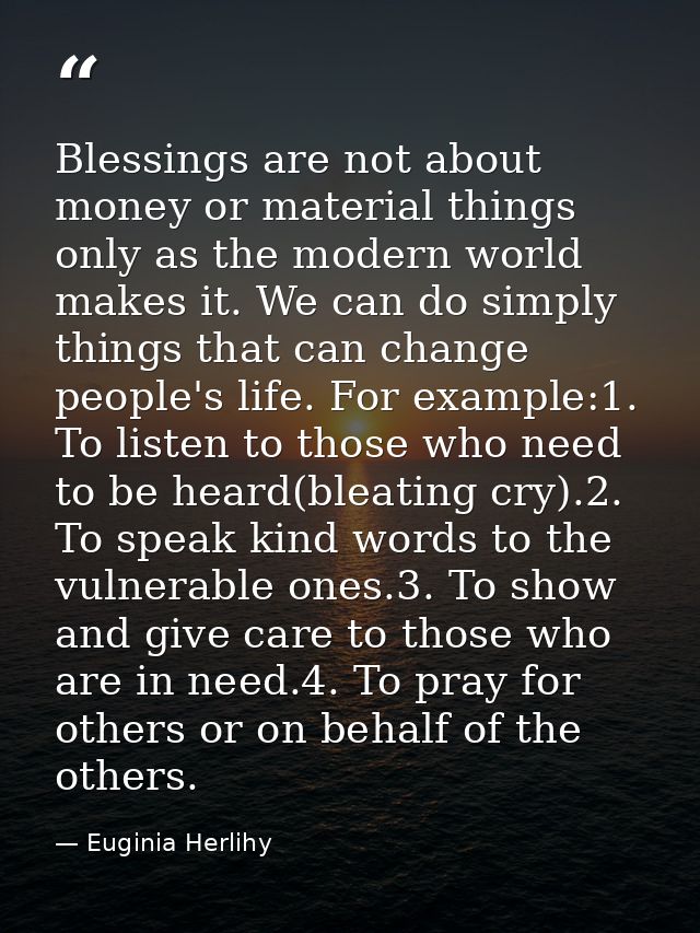 Blessings are not about money or material things only as the modern world makes it. We can do simply things that can cha — Euginia Herlihy